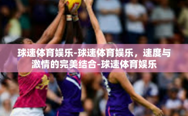 球速体育娱乐-球速体育娱乐，速度与激情的完美结合-球速体育娱乐