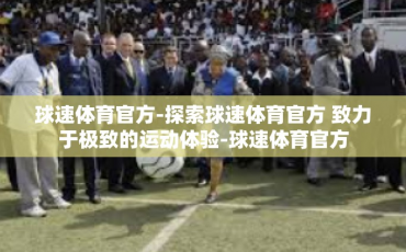 球速体育官方-探索球速体育官方 致力于极致的运动体验-球速体育官方