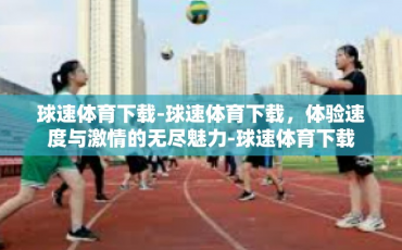 球速体育下载-球速体育下载，体验速度与激情的无尽魅力-球速体育下载