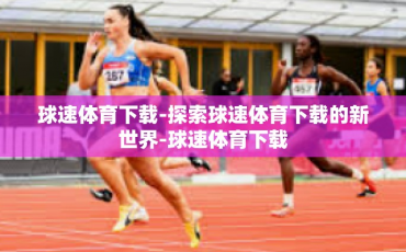 球速体育下载-探索球速体育下载的新世界-球速体育下载