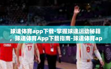 球速体育app下载-掌握球速运动秘籍，球速体育App下载指南-球速体育app下载