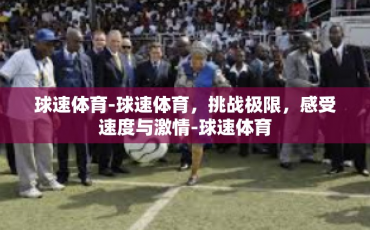 球速体育-球速体育，挑战极限，感受速度与激情-球速体育