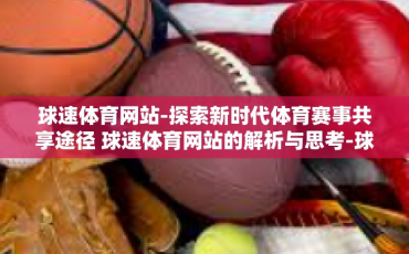 球速体育网站-探索新时代体育赛事共享途径 球速体育网站的解析与思考-球速体育网站