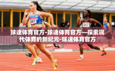 球速体育官方-球速体育官方—探索现代体育的新纪元-球速体育官方