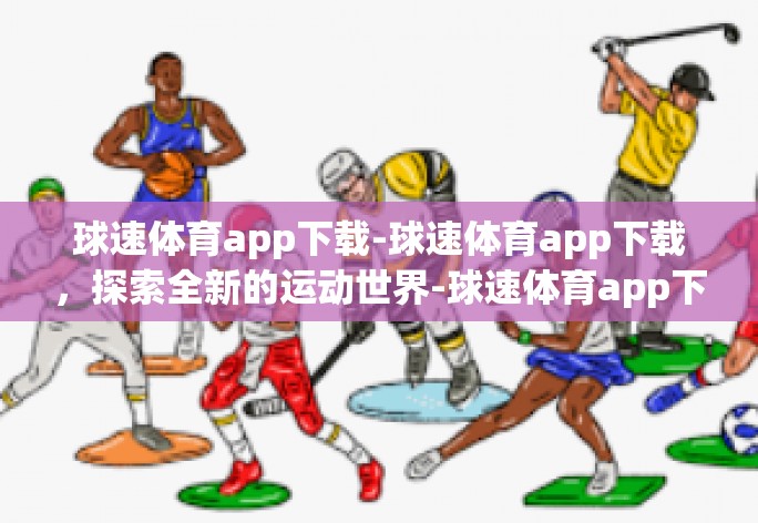 球速体育app下载-球速体育app下载，探索全新的运动世界-球速体育app下载