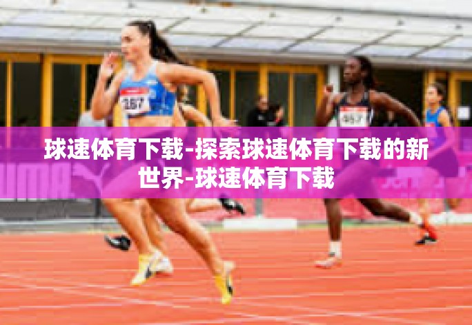 球速体育下载-探索球速体育下载的新世界-球速体育下载