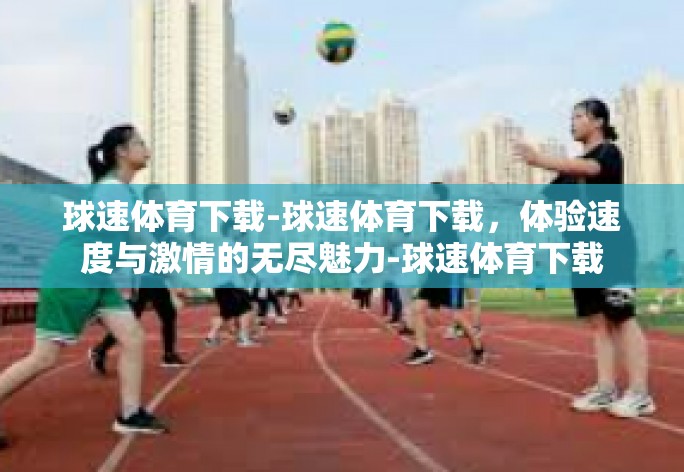 球速体育下载-球速体育下载，体验速度与激情的无尽魅力-球速体育下载