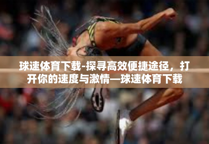 球速体育下载-探寻高效便捷途径，打开你的速度与激情—球速体育下载